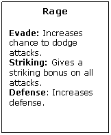 Text Box: Rage

Evade: Increases chance to dodge attacks.
Striking: Gives a striking bonus on all attacks.
Defense: Increases defense.