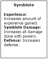 Text Box: Symbiote

Experience: Increases amount of experience gained.
Symbiote Damage: Increases all damage done with powers.
Defense: Increases defense.