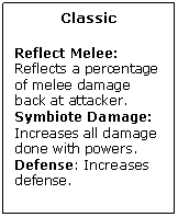 Text Box: Classic

Reflect Melee: Reflects a percentage of melee damage back at attacker.
Symbiote Damage: Increases all damage done with powers.
Defense: Increases defense.