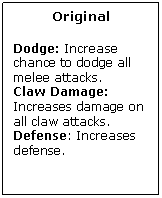 Text Box: Original

Dodge: Increase chance to dodge all melee attacks.
Claw Damage: Increases damage on all claw attacks.
Defense: Increases defense.